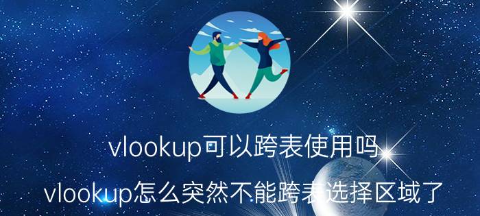 vlookup可以跨表使用吗 vlookup怎么突然不能跨表选择区域了？